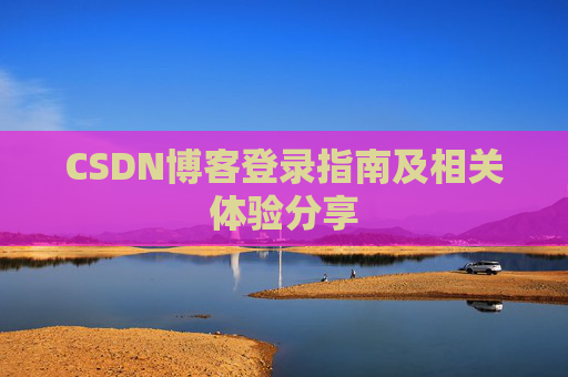 CSDN博客登录指南及相关体验分享